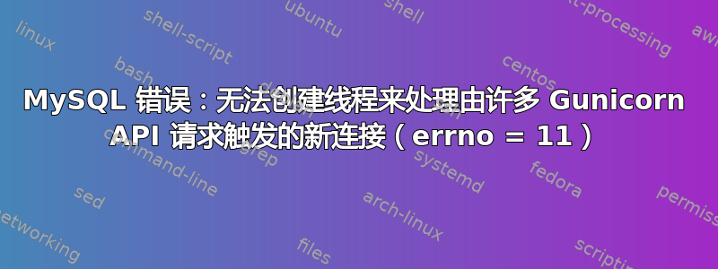 MySQL 错误：无法创建线程来处理由许多 Gunicorn API 请求触发的新连接（errno = 11）