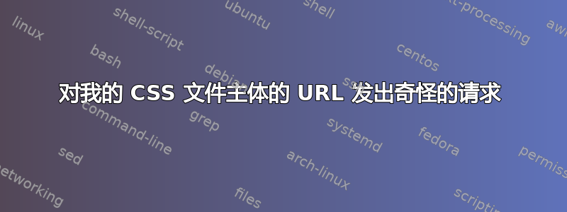 对我的 CSS 文件主体的 URL 发出奇怪的请求