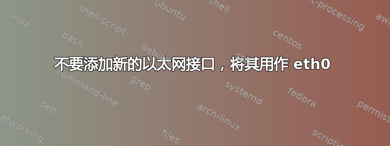 不要添加新的以太网接口，将其用作 eth0