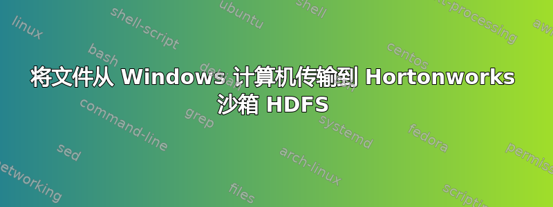 将文件从 Windows 计算机传输到 Hortonworks 沙箱 HDFS