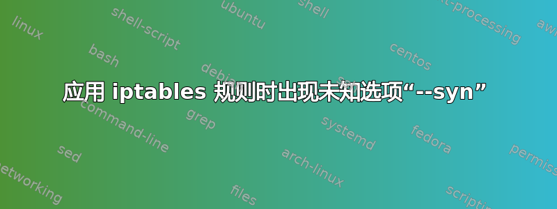 应用 iptables 规则时出现未知选项“--syn”