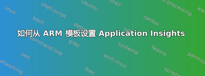 如何从 ARM 模板设置 Application Insights