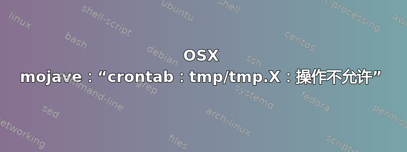 OSX mojave：“crontab：tmp/tmp.X：操作不允许”