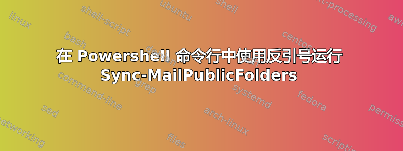 在 Powershell 命令行中使用反引号运行 Sync-MailPublicFolders