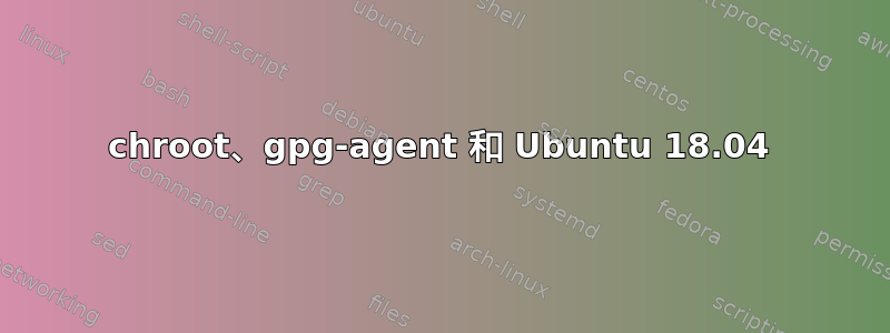 chroot、gpg-agent 和 Ubuntu 18.04