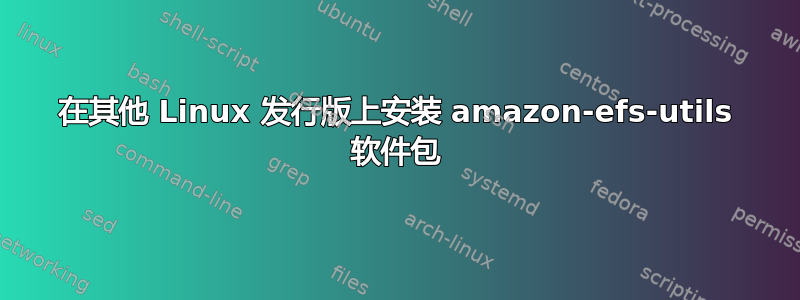 在其他 Linux 发行版上安装 amazon-efs-utils 软件包