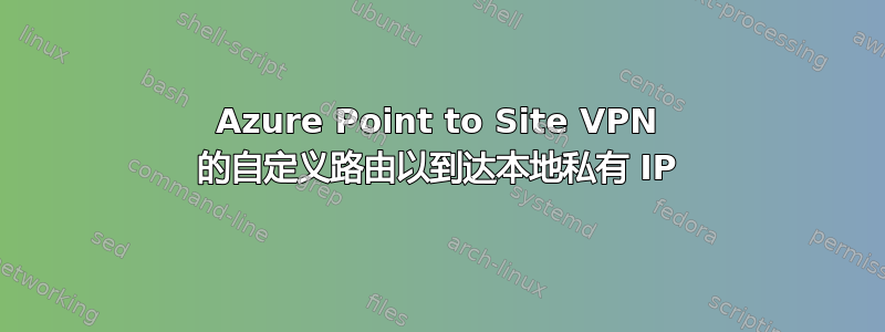 Azure Point to Site VPN 的自定义路由以到达本地私有 IP