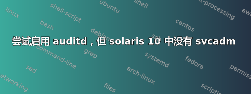 尝试启用 auditd，但 solaris 10 中没有 svcadm