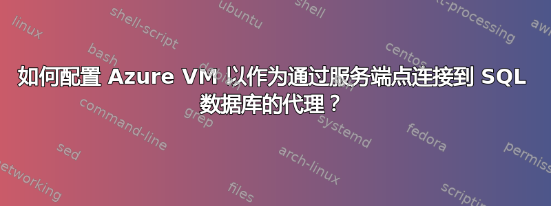 如何配置 Azure VM 以作为通过服务端点连接到 SQL 数据库的代理？