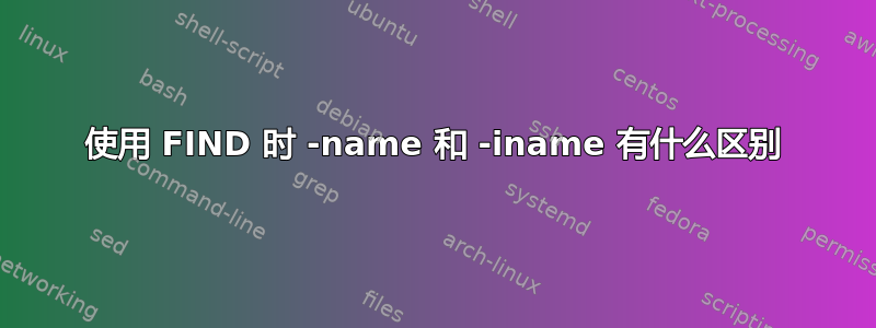 使用 FIND 时 -name 和 -iname 有什么区别