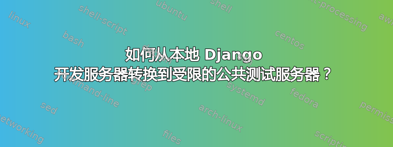 如何从本地 Django 开发服务器转换到受限的公共测试服务器？