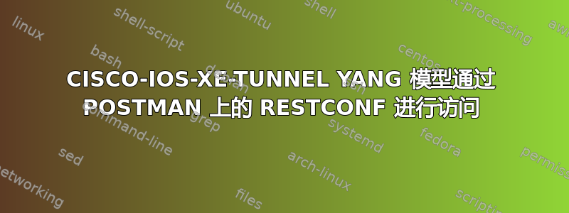 CISCO-IOS-XE-TUNNEL YANG 模型通过 POSTMAN 上的 RESTCONF 进行访问