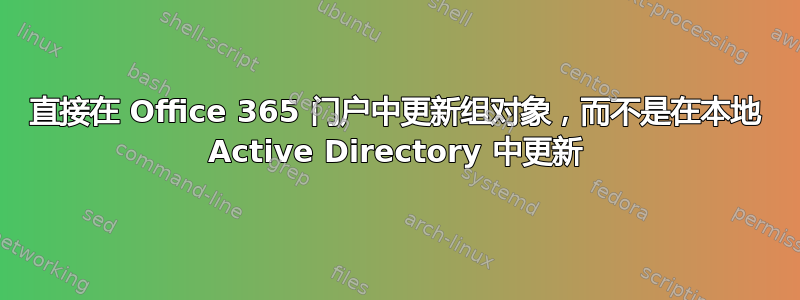 直接在 Office 365 门户中更新组对象，而不是在本地 Active Directory 中更新