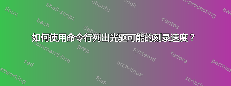 如何使用命令行列出光驱可能的刻录速度？