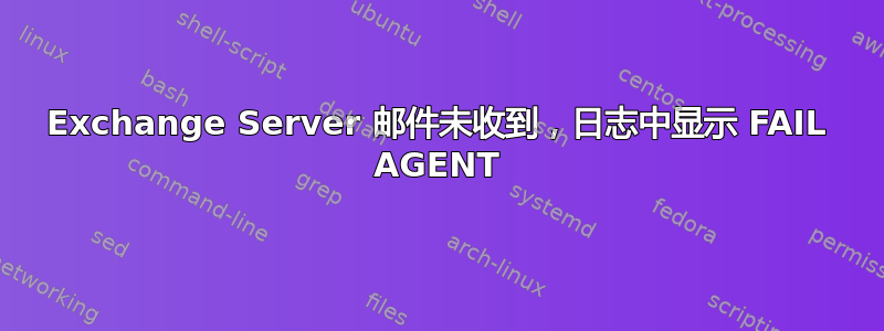 Exchange Server 邮件未收到，日志中显示 FAIL AGENT