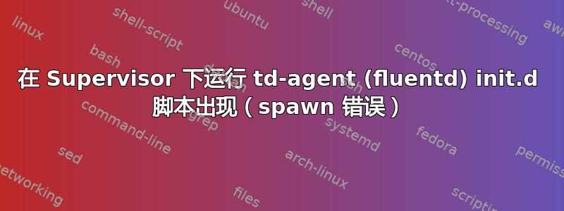 在 Supervisor 下运行 td-agent (fluentd) init.d 脚本出现（spawn 错误）