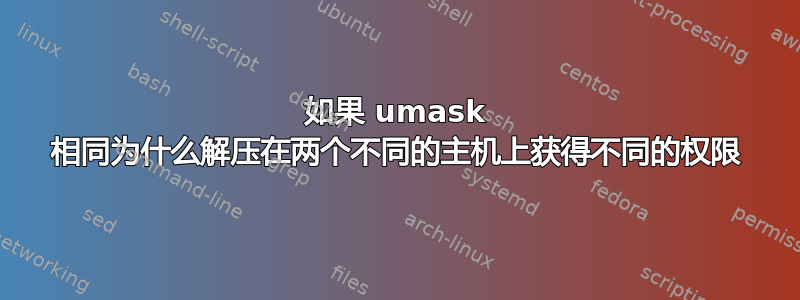 如果 umask 相同为什么解压在两个不同的主机上获得不同的权限