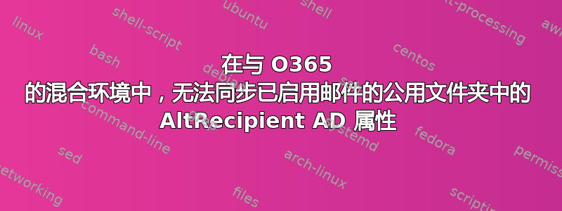 在与 O365 的混合环境中，无法同步已启用邮件的公用文件夹中的 AltRecipient AD 属性