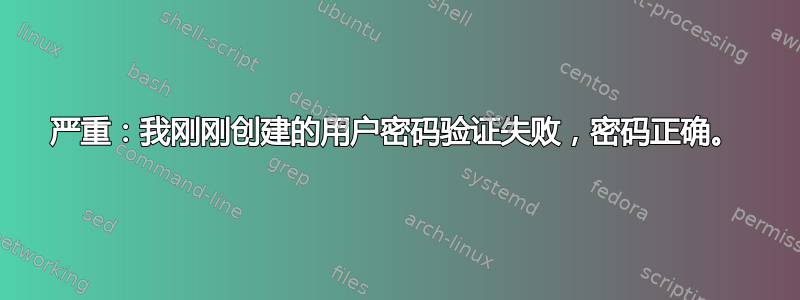 严重：我刚刚创建的用户密码验证失败，密码正确。