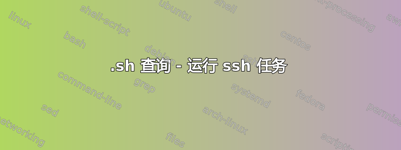 .sh 查询 - 运行 ssh 任务