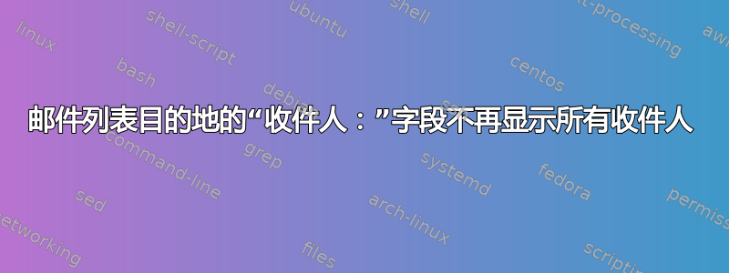 邮件列表目的地的“收件人：”字段不再显示所有收件人