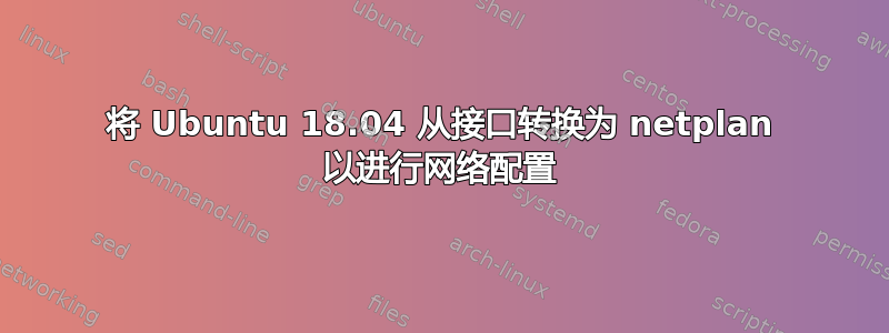 将 Ubuntu 18.04 从接口转换为 netplan 以进行网络配置