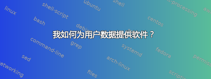 我如何为用户数据提供软件？