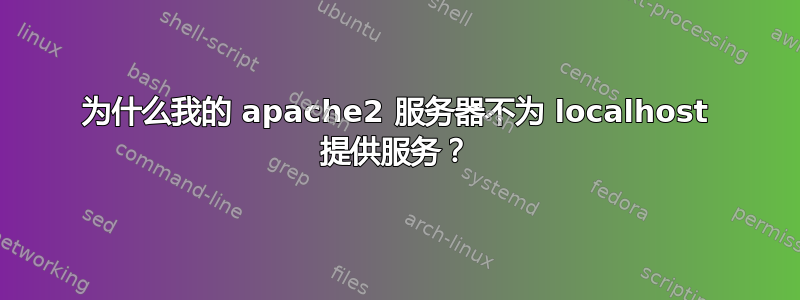 为什么我的 apache2 服务器不为 localhost 提供服务？