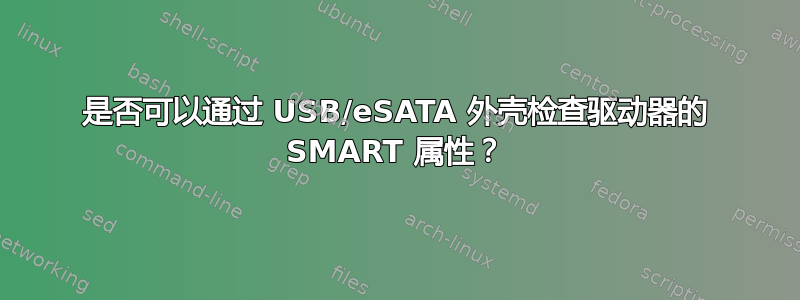 是否可以通过 USB/eSATA 外壳检查驱动器的 SMART 属性？