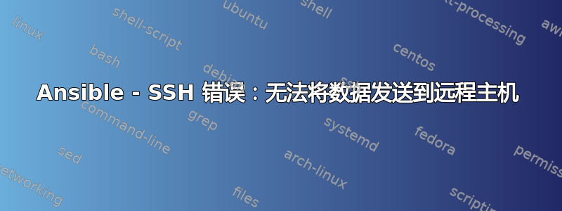 Ansible - SSH 错误：无法将数据发送到远程主机