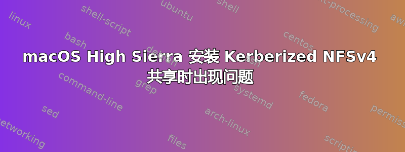 macOS High Sierra 安装 Kerberized NFSv4 共享时出现问题