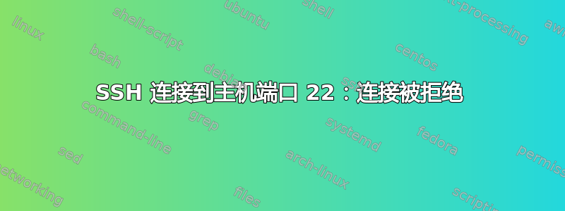 SSH 连接到主机端口 22：连接被拒绝