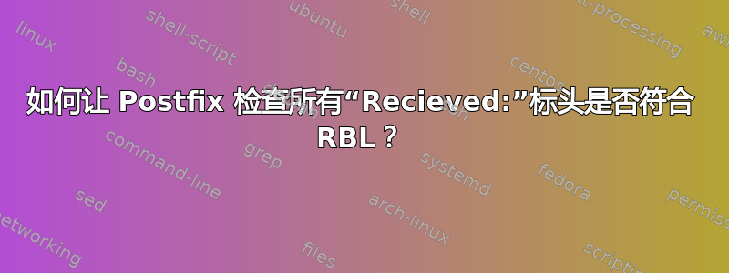 如何让 Postfix 检查所有“Recieved:”标头是否符合 RBL？