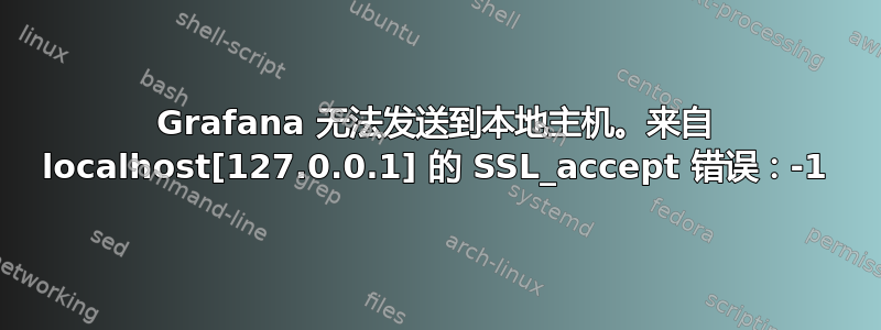 Grafana 无法发送到本地主机。来自 localhost[127.0.0.1] 的 SSL_accept 错误：-1