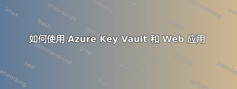 如何使用 Azure Key Vault 和 Web 应用