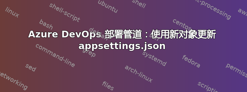 Azure DevOps 部署管道：使用新对象更新 appsettings.json