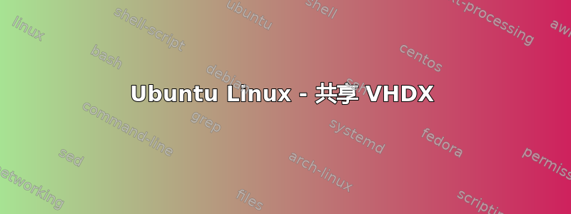 Ubuntu Linux - 共享 VHDX