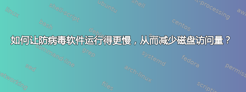 如何让防病毒软件运行得更慢，从而减少磁盘访问量？