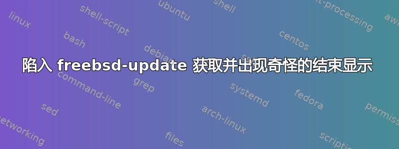 陷入 freebsd-update 获取并出现奇怪的结束显示