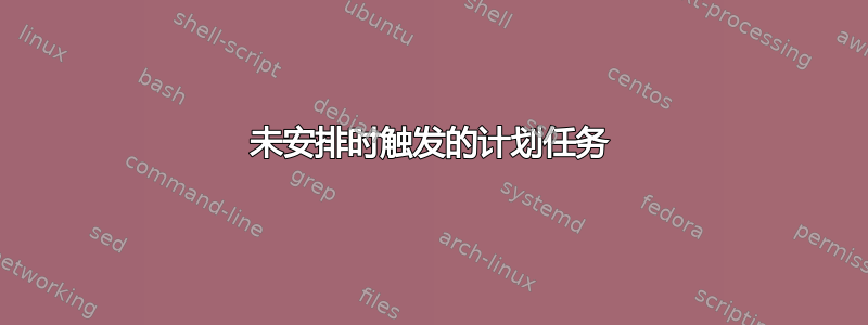 未安排时触发的计划任务