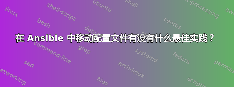 在 Ansible 中移动配置文件有没有什么最佳实践？