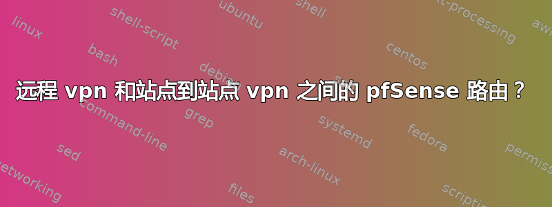 远程 vpn 和站点到站点 vpn 之间的 pfSense 路由？