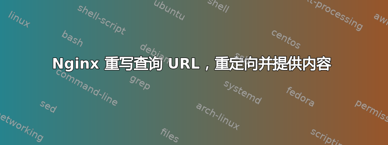 Nginx 重写查询 URL，重定向并提供内容