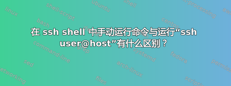 在 ssh shell 中手动运行命令与运行“ssh user@host”有什么区别？