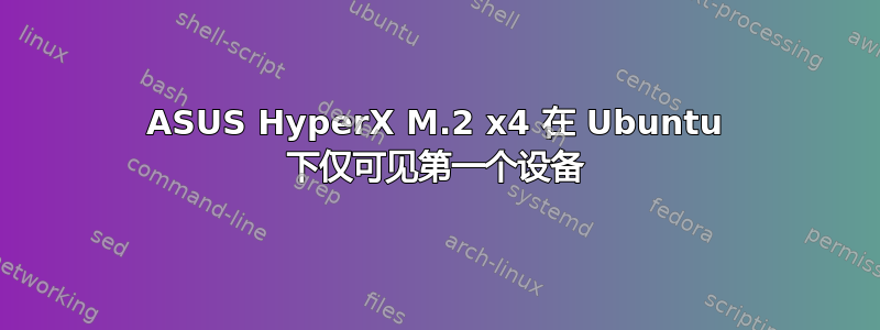 ASUS HyperX M.2 x4 在 Ubuntu 下仅可见第一个设备