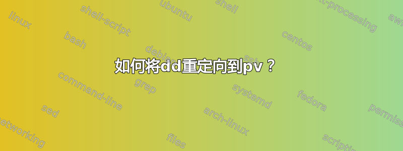 如何将dd重定向到pv？ 