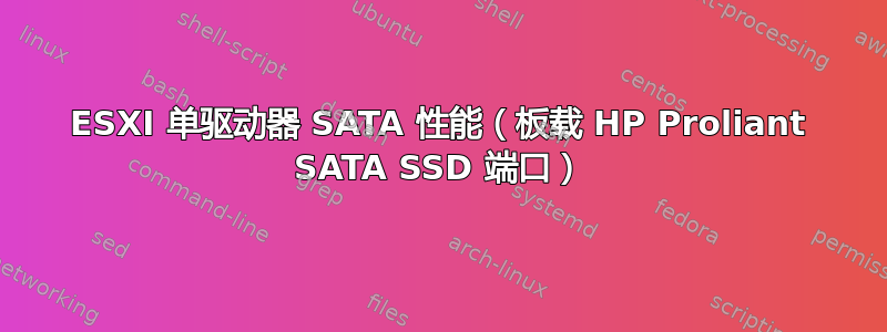 ESXI 单驱动器 SATA 性能（板载 HP Proliant SATA SSD 端口）