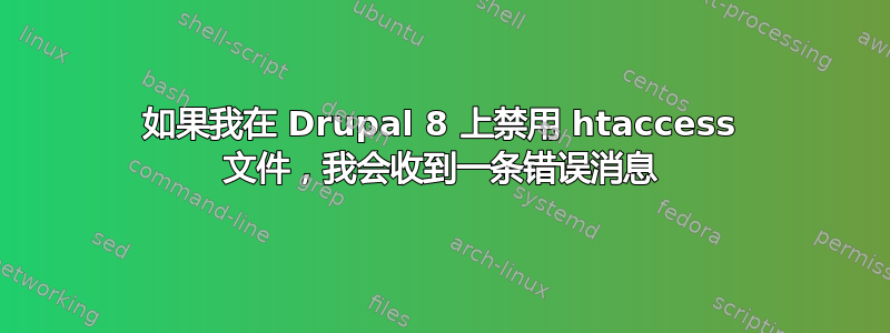 如果我在 Drupal 8 上禁用 htaccess 文件，我会收到一条错误消息