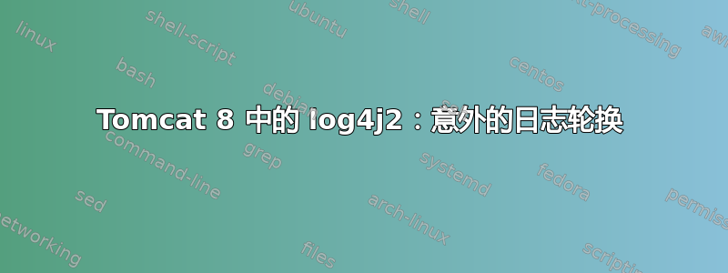 Tomcat 8 中的 log4j2：意外的日志轮换