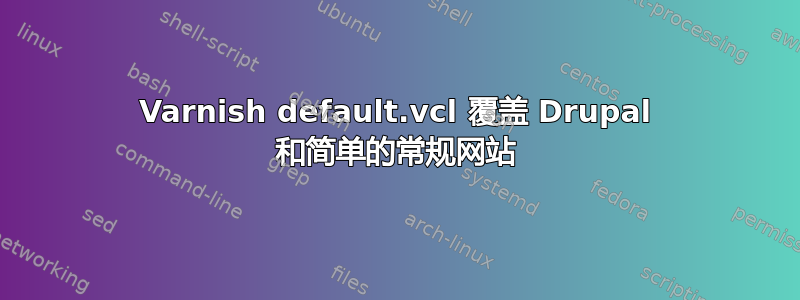 Varnish default.vcl 覆盖 Drupal 和简单的常规网站